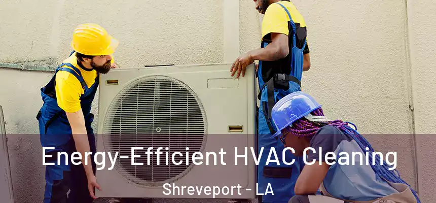  Energy-Efficient HVAC Cleaning Shreveport - LA